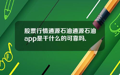 股票行情通源石油通源石油app是干什么的可靠吗.