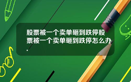 股票被一个卖单砸到跌停股票被一个卖单砸到跌停怎么办.
