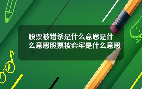 股票被错杀是什么意思是什么意思股票被套牢是什么意思