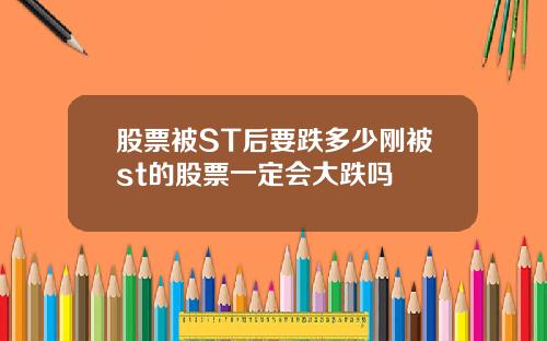 股票被ST后要跌多少刚被st的股票一定会大跌吗