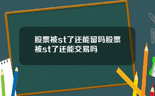股票被st了还能留吗股票被st了还能交易吗