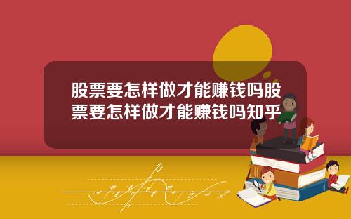 股票要怎样做才能赚钱吗股票要怎样做才能赚钱吗知乎