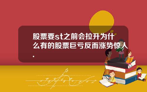 股票要st之前会拉升为什么有的股票巨亏反而涨势惊人.