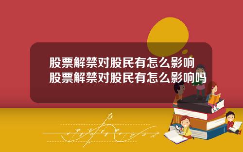 股票解禁对股民有怎么影响股票解禁对股民有怎么影响吗