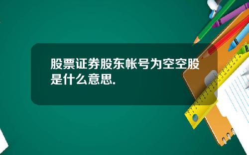 股票证券股东帐号为空空股是什么意思.