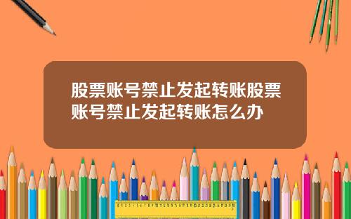 股票账号禁止发起转账股票账号禁止发起转账怎么办
