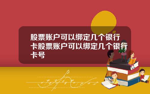股票账户可以绑定几个银行卡股票账户可以绑定几个银行卡号