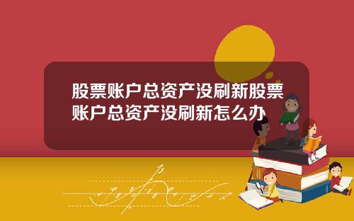 股票账户总资产没刷新股票账户总资产没刷新怎么办