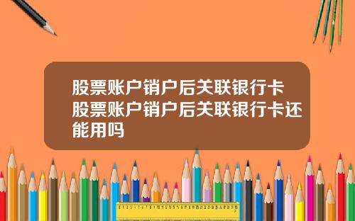 股票账户销户后关联银行卡股票账户销户后关联银行卡还能用吗
