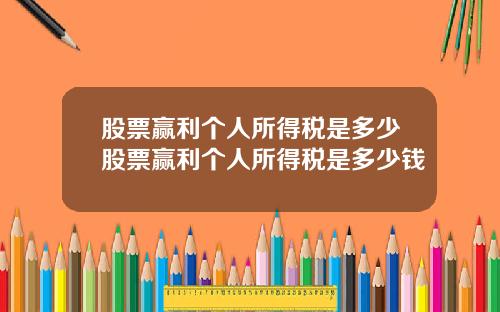 股票赢利个人所得税是多少股票赢利个人所得税是多少钱