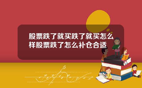 股票跌了就买跌了就买怎么样股票跌了怎么补仓合适