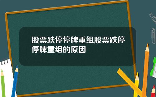 股票跌停停牌重组股票跌停停牌重组的原因