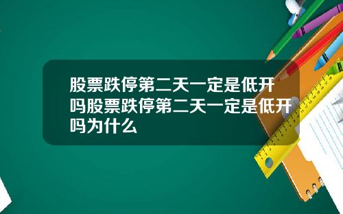 股票跌停第二天一定是低开吗股票跌停第二天一定是低开吗为什么