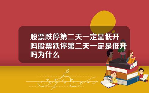 股票跌停第二天一定是低开吗股票跌停第二天一定是低开吗为什么