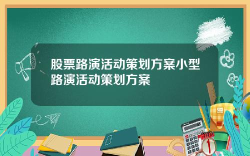 股票路演活动策划方案小型路演活动策划方案