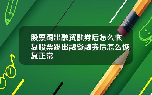 股票踢出融资融券后怎么恢复股票踢出融资融券后怎么恢复正常