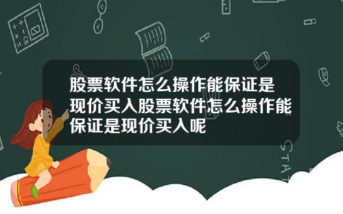 股票软件怎么操作能保证是现价买入股票软件怎么操作能保证是现价买入呢