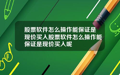 股票软件怎么操作能保证是现价买入股票软件怎么操作能保证是现价买入呢