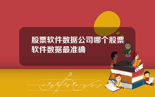 股票软件数据公司哪个股票软件数据最准确