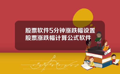 股票软件5分钟涨跌幅设置股票涨跌幅计算公式软件