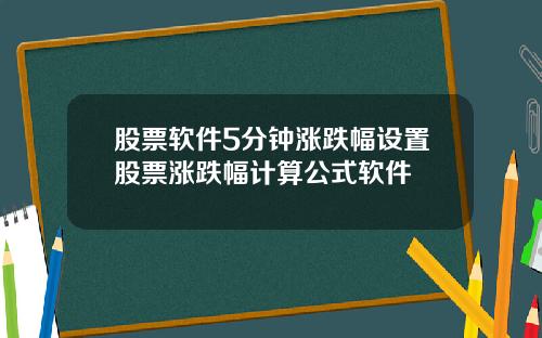 股票软件5分钟涨跌幅设置股票涨跌幅计算公式软件
