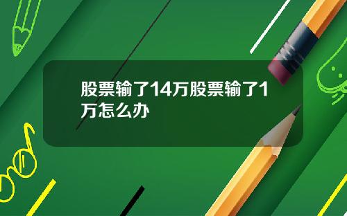股票输了14万股票输了1万怎么办
