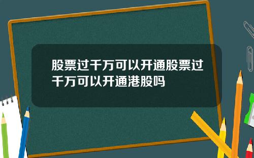 股票过千万可以开通股票过千万可以开通港股吗