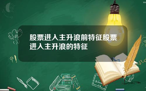 股票进入主升浪前特征股票进入主升浪的特征