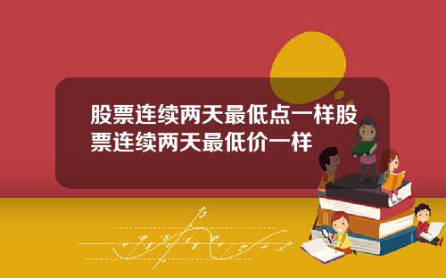 股票连续两天最低点一样股票连续两天最低价一样