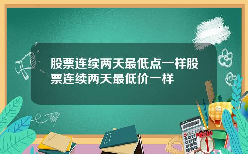 股票连续两天最低点一样股票连续两天最低价一样