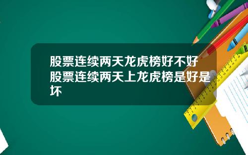 股票连续两天龙虎榜好不好股票连续两天上龙虎榜是好是坏