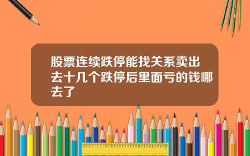 股票连续跌停能找关系卖出去十几个跌停后里面亏的钱哪去了