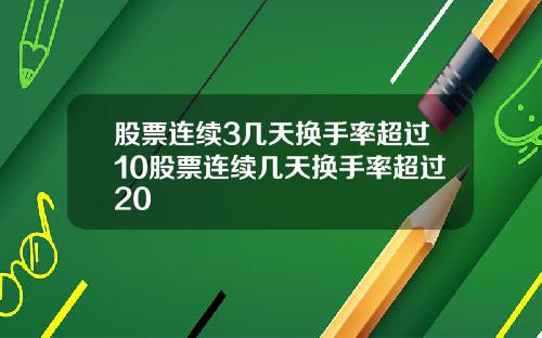 股票连续3几天换手率超过10股票连续几天换手率超过20