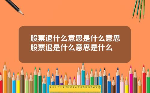 股票退什么意思是什么意思股票退是什么意思是什么