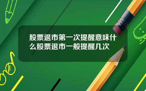 股票退市第一次提醒意味什么股票退市一般提醒几次