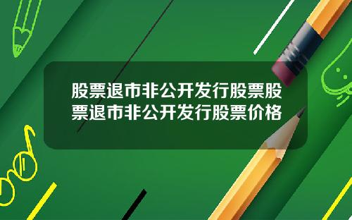 股票退市非公开发行股票股票退市非公开发行股票价格
