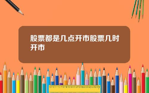 股票都是几点开市股票几时开市