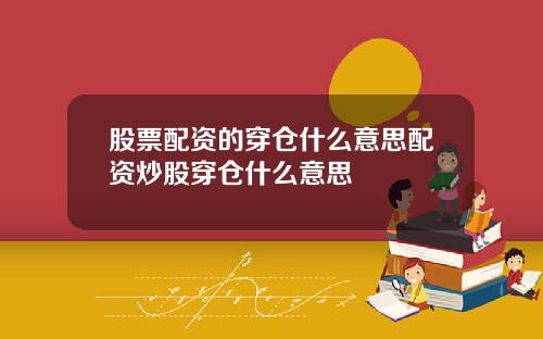 股票配资的穿仓什么意思配资炒股穿仓什么意思