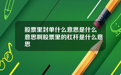 股票里封单什么意思是什么意思啊股票里的杠杆是什么意思