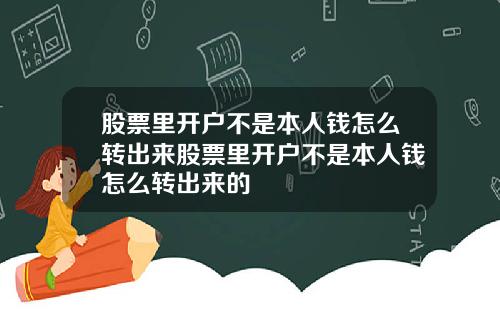 股票里开户不是本人钱怎么转出来股票里开户不是本人钱怎么转出来的