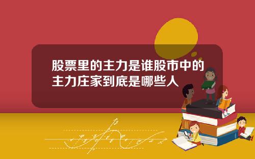 股票里的主力是谁股市中的主力庄家到底是哪些人