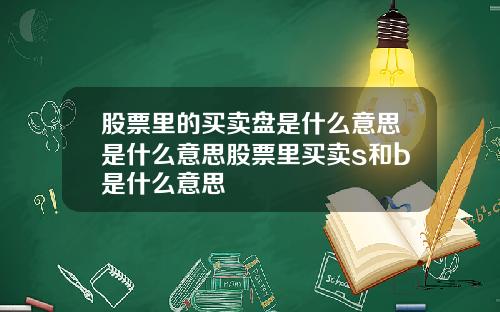 股票里的买卖盘是什么意思是什么意思股票里买卖s和b是什么意思