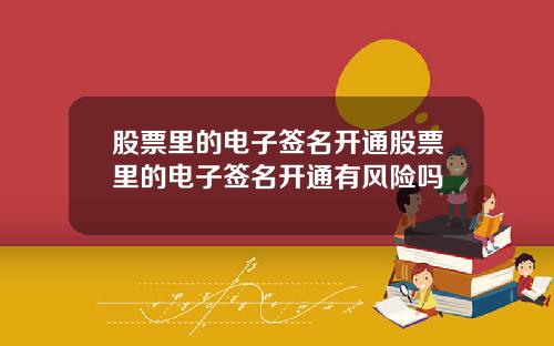 股票里的电子签名开通股票里的电子签名开通有风险吗