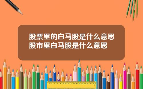 股票里的白马股是什么意思股市里白马股是什么意思