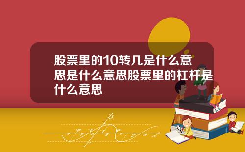 股票里的10转几是什么意思是什么意思股票里的杠杆是什么意思