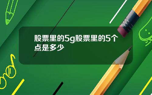 股票里的5g股票里的5个点是多少