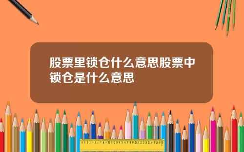 股票里锁仓什么意思股票中锁仓是什么意思