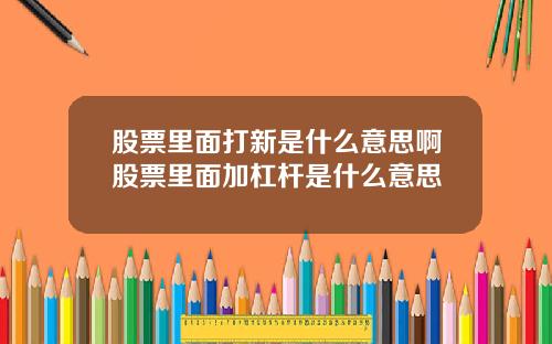 股票里面打新是什么意思啊股票里面加杠杆是什么意思