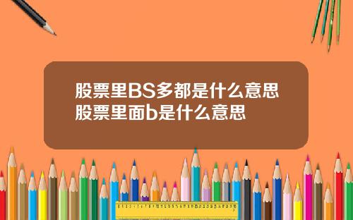 股票里BS多都是什么意思股票里面b是什么意思