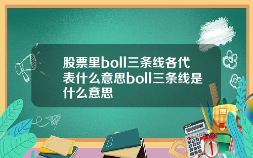 股票里boll三条线各代表什么意思boll三条线是什么意思